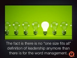 Text 
The fact is there is no “one size fits all” 
definition of leadership anymore than 
there is for the word management. 
 