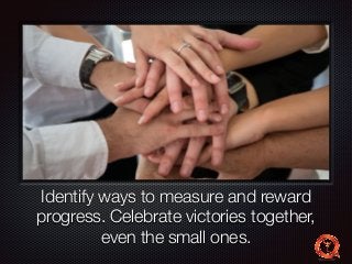 Text 
Identify ways to measure and reward 
progress. Celebrate victories together, 
even the small ones. 
 