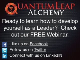Ready to learn how to develop 
yourself as a Leader? Check 
out our FREE Webinar. 
Like us on Facebook ! 
Follow us on Twitter! 
Connect with us on LinkedIN 
