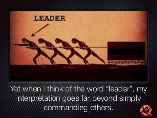 Text 
Yet when I think of the word “leader”, my 
interpretation goes far beyond simply 
commanding others. 
 
