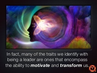 Text 
In fact, many of the traits we identify with 
being a leader are ones that encompass 
the ability to motivate and transform us. 
 