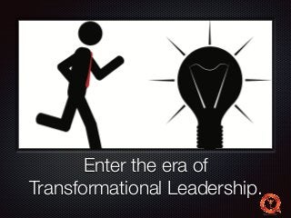 Text 
Enter the era of 
Transformational Leadership. 
 
