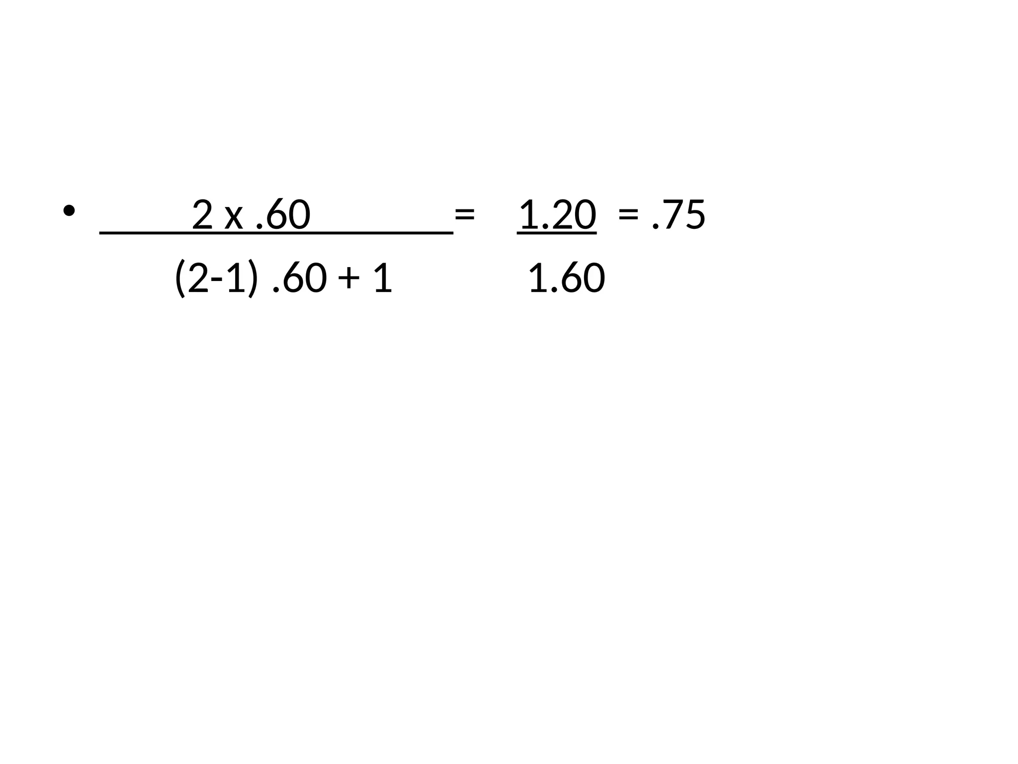 • 2 x .60 = 1.20 = .75
(2-1) .60 + 1 1.60
 