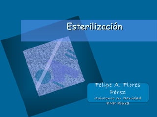 EsterilizaciónEsterilización
Felipe A. Flores Pérez
Asistente de Sanidad
PNP Piura
Felipe A. Flores
Pérez
Asistente en SanidadAsistente en Sanidad
PNP PiuraPNP Piura
 