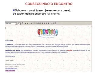 Elabore um email teaser (resumo com desejo
de saber mais) e endereço na Internet
CONSEGUINDO O ENCONTRO
 