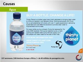 •157 aeronaves /100 destinos Europa e África / + de 40 milhões de passageiros ano.
Causas
Água
 