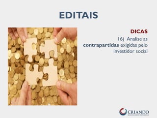 DICAS
16) Analise as
contrapartidas exigidas pelo
investidor social
EDITAIS
 