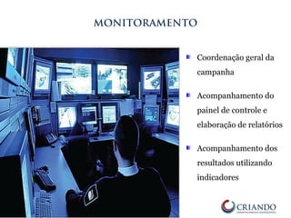 Coordenação geral da
campanha
Acompanhamento do
painel de controle e
elaboração de relatórios
Acompanhamento dos
resultados utilizando
indicadores
MONITORAMENTO
 
