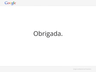Obrigada.

Google Conﬁdential and Proprietary

 