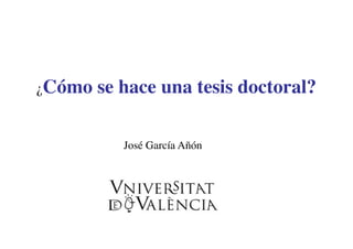  
¿Cómo se hace una tesis doctoral?
José García Añón
 