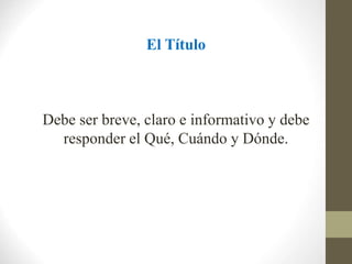 El Título
Debe ser breve, claro e informativo y debe
responder el Qué, Cuándo y Dónde.
 