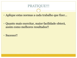 PRATIQUE!!! 
 Aplique estas normas a cada trabalho que fizer... 
 Quanto mais exercitar, maior facilidade obterá, 
assim como melhores resultados!! 
 Sucesso!! 

