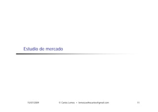 Estudio de mercado




 15/07/2009     © Carlos Lemos • lemoscoelhocarlos@gmail.com   11
 