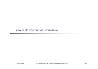 Fuentes de información secundaria




 20/01/2008     © Carlos Lemos • lemoscoelhocarlos@gmail.com   46
 