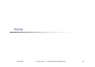 Backup




 15/07/2009   © Carlos Lemos • lemoscoelhocarlos@gmail.com   54
 