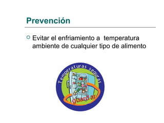Prevención
 Evitar el enfriamiento a temperatura
ambiente de cualquier tipo de alimento
 