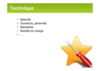 Technique

  •   Maturité
  •   Ouverture, pérennité
  •   Standards
  •   Montée en charge
  •   …
 