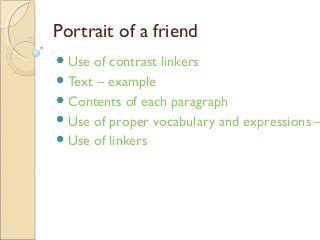Portrait of a friend
Use of contrast linkers
Text – example
Contents of each paragraph
Use of proper vocabulary and expressions –
Use of linkers
 