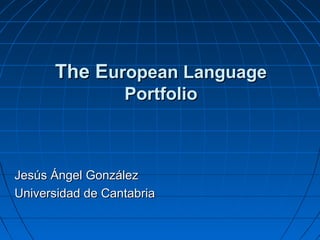 The EThe European Languageuropean Language
PortfolioPortfolio
Jesús Ángel GonzálezJesús Ángel González
Universidad de CantabriaUniversidad de Cantabria
 