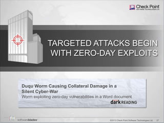 27©2013 Check Point Software Technologies Ltd.
TARGETED ATTACKS BEGIN
WITH ZERO-DAY EXPLOITS
Duqu Worm Causing Collateral Damage in a
Silent Cyber-War
Worm exploiting zero-day vulnerabilities in a Word document
 