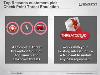 47©2013 Check Point Software Technologies Ltd.
Top Reasons customers pick
Check Point Threat Emulation
works with your
existing infrastructure
-- No need to install
any new equipment
A Complete Threat
Prevention Solution
for Known and
Unknown threats
 