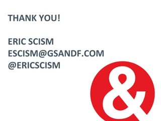 THANK	
  YOU!	
  
	
  
ERIC	
  SCISM	
  
ESCISM@GSANDF.COM	
  
@ERICSCISM	
  
	
  
 