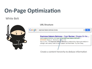 On-­‐Page	
  Op/miza/on	
  
White	
  Belt	
  
URL	
  Structure	
  
Create	
  a	
  content	
  hierarchy	
  to	
  deduce	
  informa?on	
  
 