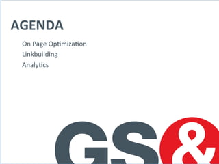 AGENDA	
  
On	
  Page	
  Op?miza?on	
  
Linkbuilding	
  
Analy?cs	
  
	
  
 
