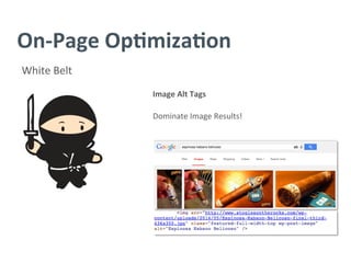 On-­‐Page	
  Op/miza/on	
  
White	
  Belt	
  
Image	
  Alt	
  Tags	
  
	
  
Dominate	
  Image	
  Results!	
  
 