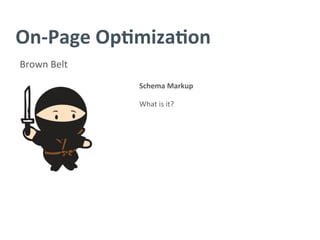 On-­‐Page	
  Op/miza/on	
  
Brown	
  Belt	
  
Schema	
  Markup	
  
	
  
What	
  is	
  it?	
  
 