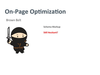 On-­‐Page	
  Op/miza/on	
  
Brown	
  Belt	
  
Schema	
  Markup	
  
	
  
S/ll	
  Hesitant?	
  
	
  
	
  
	
  
 