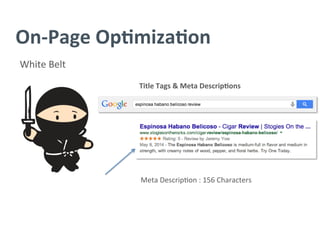 On-­‐Page	
  Op/miza/on	
  
White	
  Belt	
  
Title	
  Tags	
  &	
  Meta	
  Descrip/ons	
  
	
  
	
  
Meta	
  Descrip?on	
  :	
  156	
  Characters	
  
 