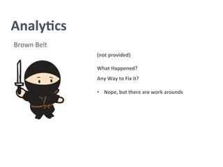 Analy/cs	
  
Brown	
  Belt	
  
(not	
  provided)	
  
	
  
What	
  Happened?	
  
	
  
Any	
  Way	
  to	
  Fix	
  it?	
  
	
  
•  Nope,	
  but	
  there	
  are	
  work	
  arounds	
  
 