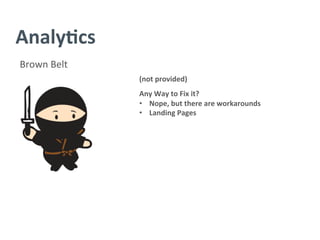 Analy/cs	
  
Brown	
  Belt	
  
(not	
  provided)	
  
	
  
Any	
  Way	
  to	
  Fix	
  it?	
  
•  Nope,	
  but	
  there	
  are	
  workarounds	
  
•  Landing	
  Pages	
  	
  
 