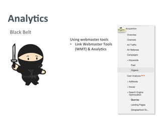 Analy/cs	
  
Black	
  Belt	
  
Using	
  webmaster	
  tools	
  
•  Link	
  Webmaster	
  Tools	
  
(WMT)	
  &	
  Analy/cs	
  
 