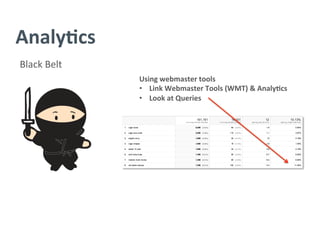 Analy/cs	
  
Black	
  Belt	
  
Using	
  webmaster	
  tools	
  
•  Link	
  Webmaster	
  Tools	
  (WMT)	
  &	
  Analy/cs	
  
•  Look	
  at	
  Queries	
  
 