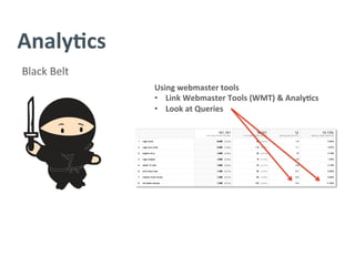 Analy/cs	
  
Black	
  Belt	
  
Using	
  webmaster	
  tools	
  
•  Link	
  Webmaster	
  Tools	
  (WMT)	
  &	
  Analy/cs	
  
•  Look	
  at	
  Queries	
  
 