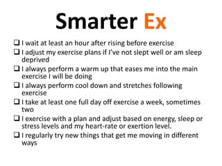 Smarter Ex 
 I wait at least an hour after rising before exercise 
 I adjust my exercise plans if I’ve not slept well or...