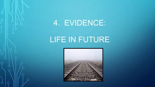 4. EVIDENCE:
LIFE IN FUTURE
 