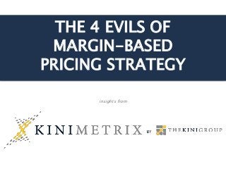 THE 4 EVILS OF
MARGIN-BASED
PRICING STRATEGY
insights from
 