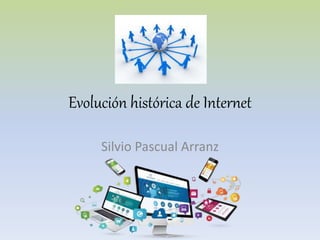 Evolución histórica de Internet
Silvio Pascual Arranz
 