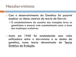 Neodarwinismo
   Com o desenvolvimento da Genética foi possível
    explicar as ideias centrais da teoria de Darwin.
    ...