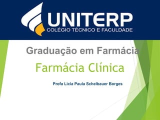 Graduação em Farmácia
Farmácia Clínica
Profa Licia Paula Schelbauer Borges
 