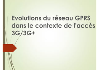 Evolutions du réseau GPRS
dans le contexte de l'accès
3G/3G+
 