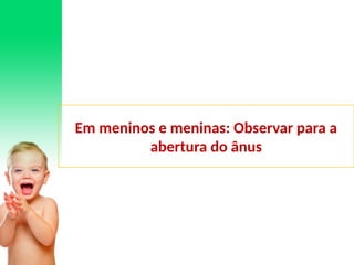 Em meninos e meninas: Observar para a
abertura do ânus
 