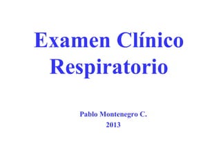 Examen Clínico
Respiratorio
Pablo Montenegro C.
2013

 