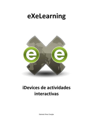 eXeLearning	
  
iDevices	
  de	
  actividades	
  
interactivas
Gabriela Pérez Caviglia	
  
 