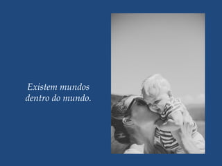 Existem mundos
dentro do mundo.
 