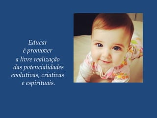 Educar
é promover
a livre realização
das potencialidades
evolutivas, criativas
e espirituais.
 