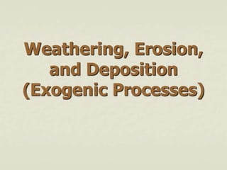 Weathering, Erosion,
and Deposition
(Exogenic Processes)
 